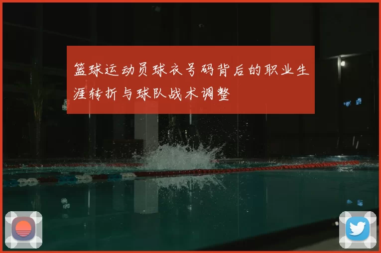 篮球运动员球衣号码背后的职业生涯转折与球队战术调整