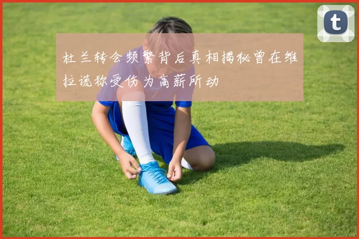 杜兰转会频繁背后真相揭秘曾在维拉谎称受伤为高薪所动