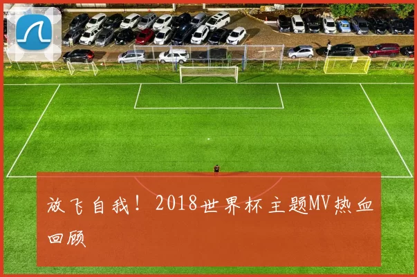 放飞自我！2018世界杯主题MV热血回顾