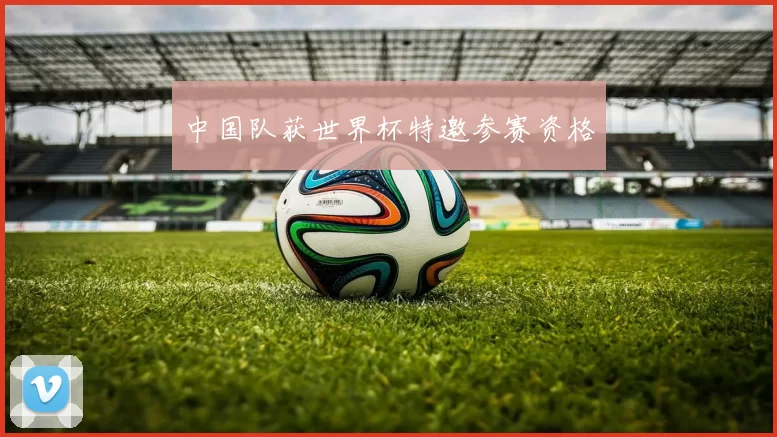 中国队获世界杯特邀参赛资格
