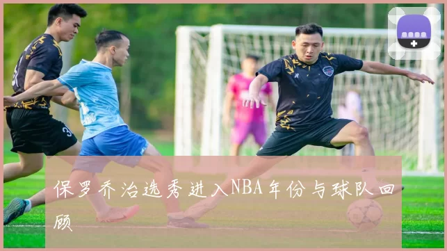 保罗乔治选秀进入NBA年份与球队回顾