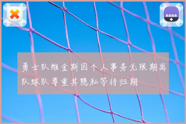 勇士队维金斯因个人事务无限期离队球队尊重其隐私等待归期