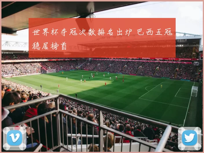 世界杯夺冠次数排名出炉 巴西五冠稳居榜首